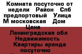 Комната посуточно от недели › Район ­ Спб предпортовый › Улица ­ М московская › Дом ­ 10 › Цена ­ 500 - Ленинградская обл. Недвижимость » Квартиры аренда посуточно   . Ленинградская обл.